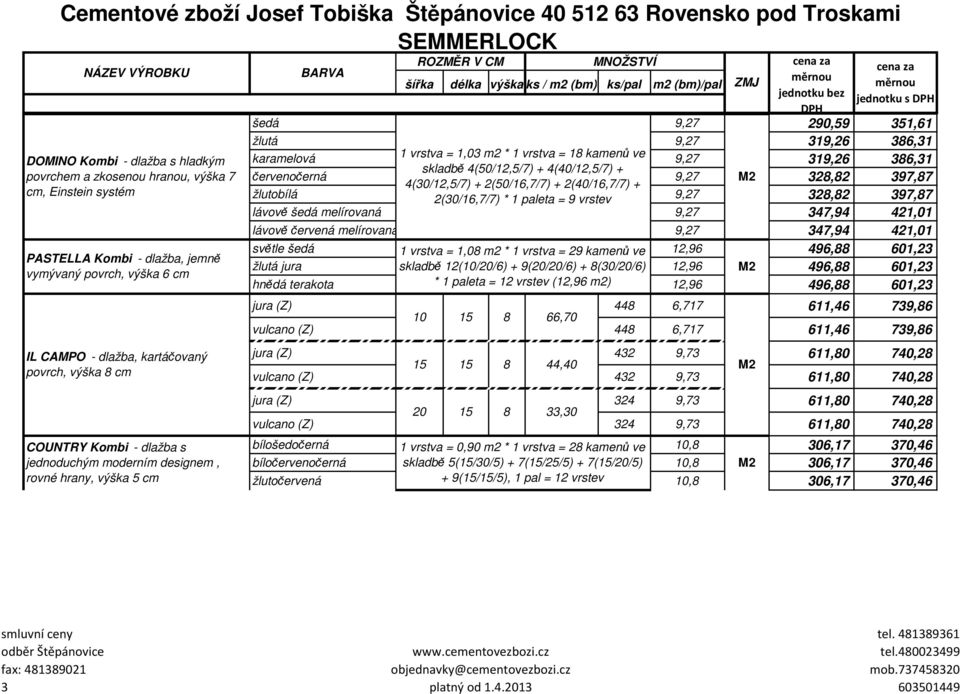 386,31 skladbě 4(50/12,5/7) + 4(40/12,5/7) + červenočerná 9,27 328,82 397,87 4(30/12,5/7) + 2(50/16,7/7) + 2(40/16,7/7) + žlutobílá 2(30/16,7/7) * 1 paleta = 9 vrstev 9,27 328,82 397,87 lávově šedá