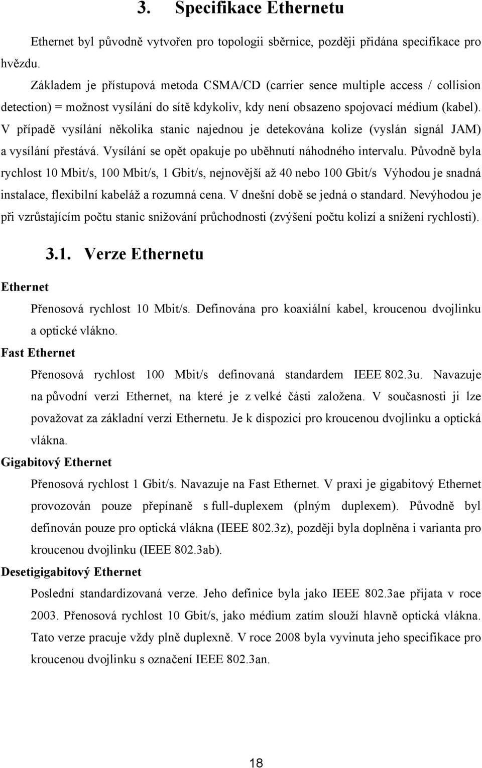 V případě vysílání několika stanic najednou je detekována kolize (vyslán signál JAM) a vysílání přestává. Vysílání se opět opakuje po uběhnutí náhodného intervalu.