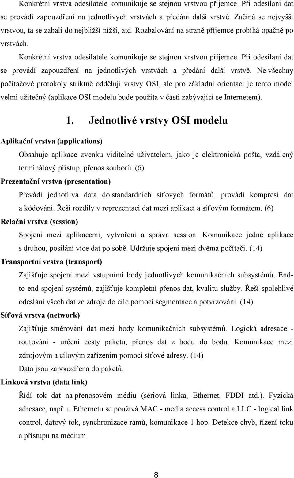 Ne všechny počítačové protokoly striktně oddělují vrstvy OSI, ale pro základní orientaci je tento model velmi uţitečný (aplikace OSI modelu bude pouţita v části zabývající se Internetem). 1.