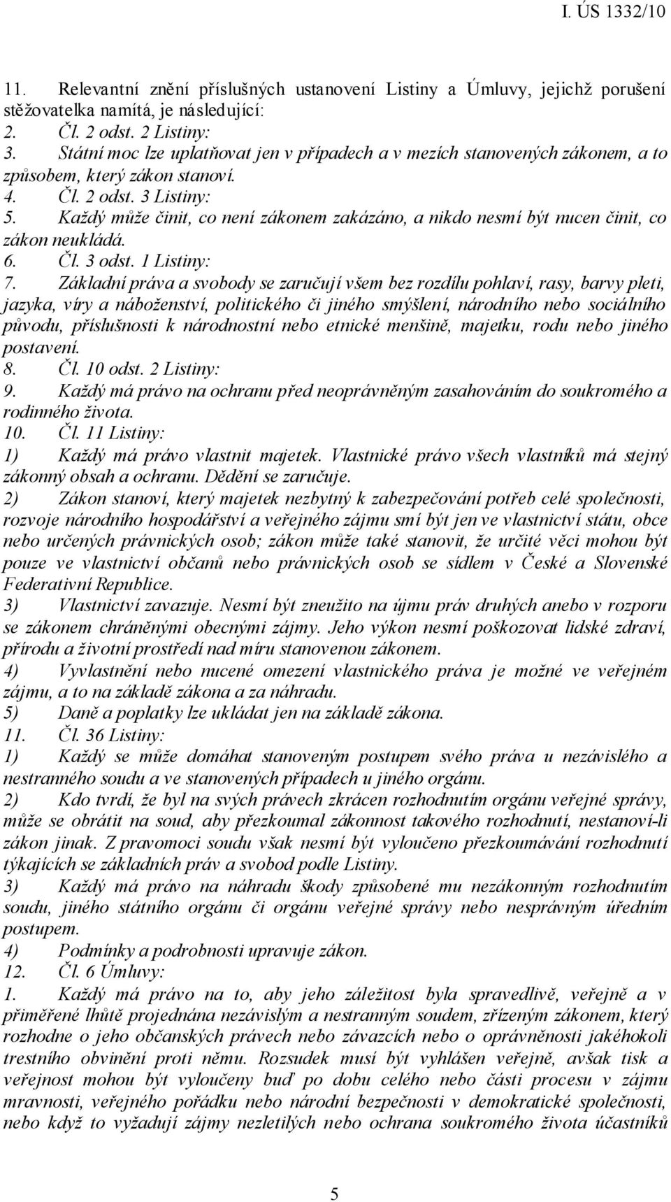 Každý může činit, co není zákonem zakázáno, a nikdo nesmí být nucen činit, co zákon neukládá. 6. Čl. 3 odst. 1 Listiny: 7.