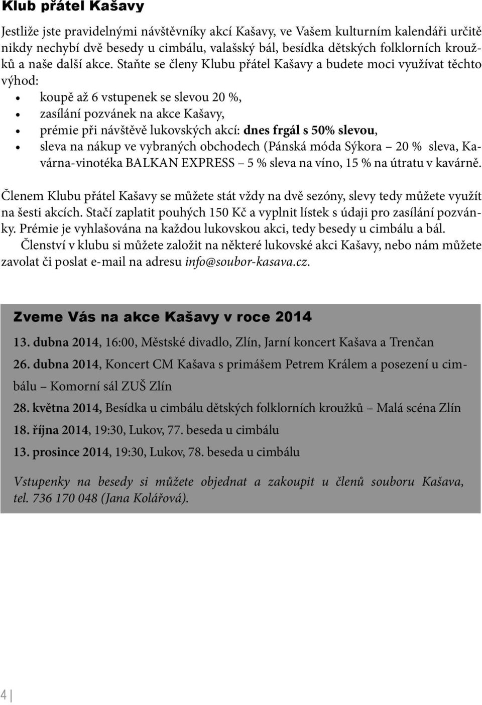 Staňte se členy Klubu přátel Kašavy a budete moci využívat těchto výhod: koupě až 6 vstupenek se slevou 20 %, zasílání pozvánek na akce Kašavy, prémie při návštěvě lukovských akcí: dnes frgál s 50%