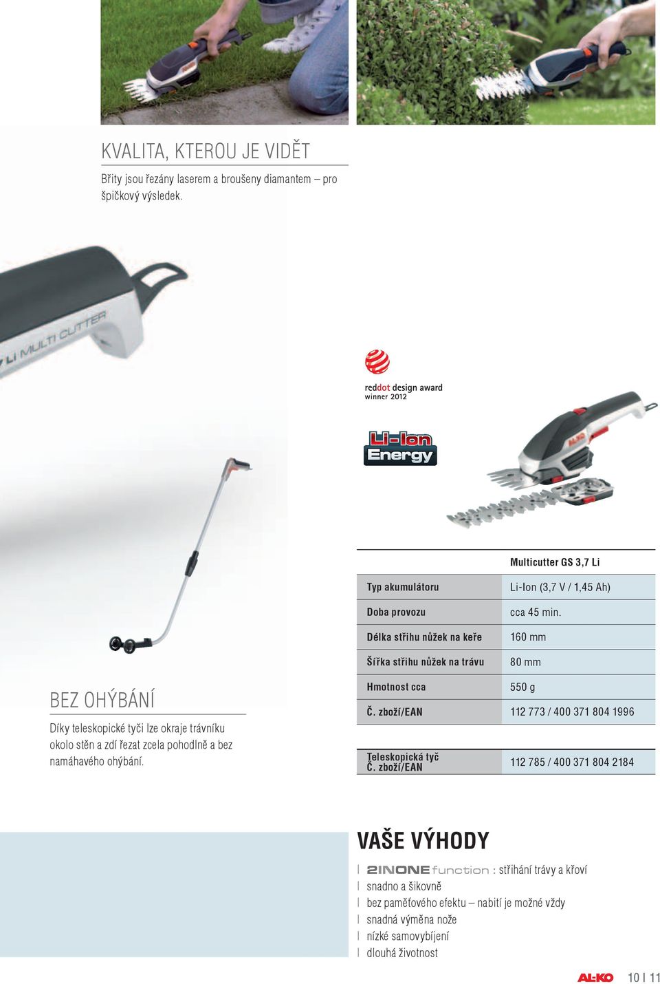 160 mm 80 mm Bez OHÝBÁNÍ Díky teleskopické tyči lze okraje trávníku okolo stěn a zdí řezat zcela pohodlně a bez namáhavého ohýbání. Hmotnost cca 550 g Č.