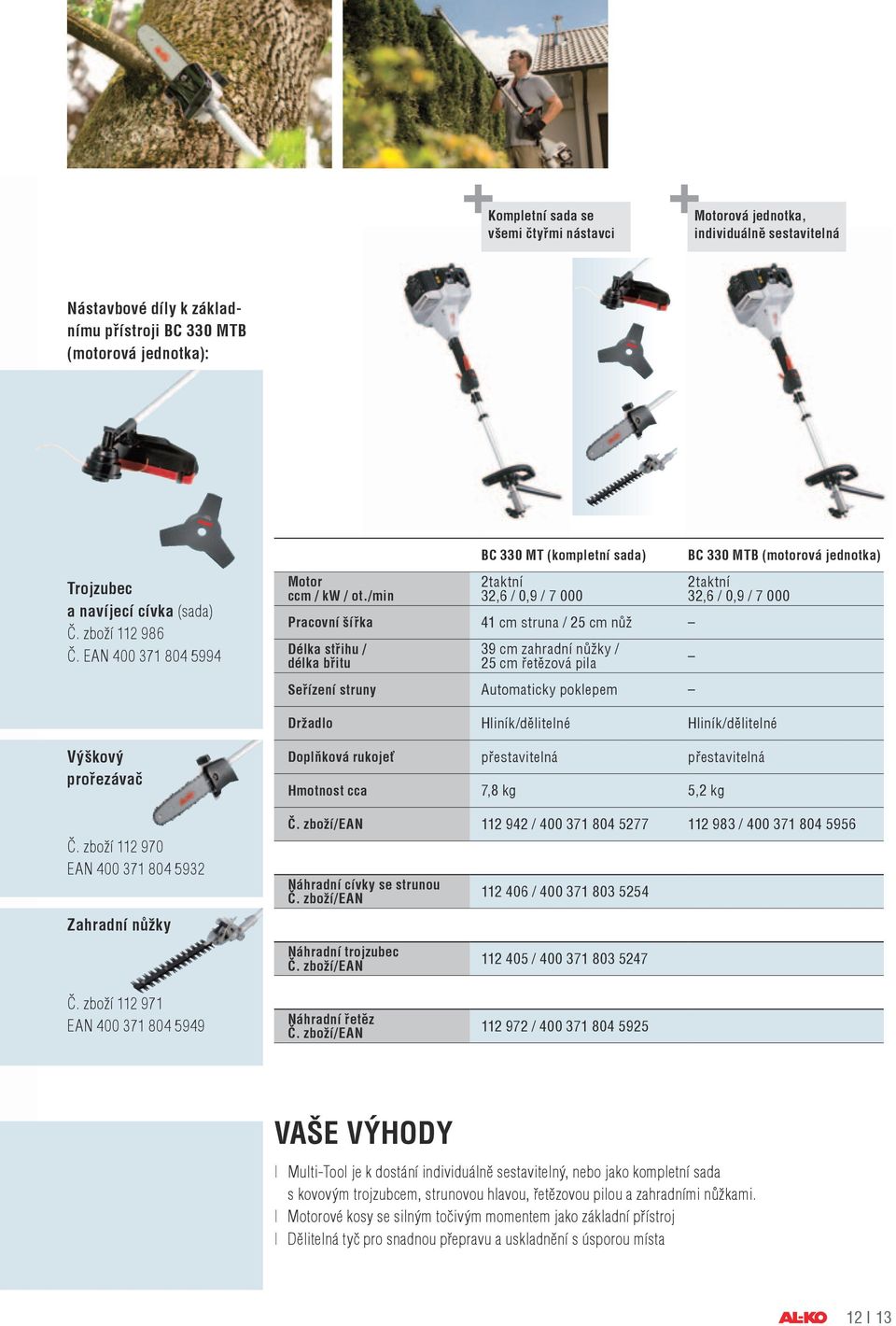 /min BC 330 MT (kompletní sada) 2taktní 32,6 / 0,9 / 7 000 Pracovní šířka 41 cm struna / 25 cm nůž Délka střihu / délka břitu 39 cm zahradní nůžky / 25 cm řetězová pila Seřízení struny Automaticky