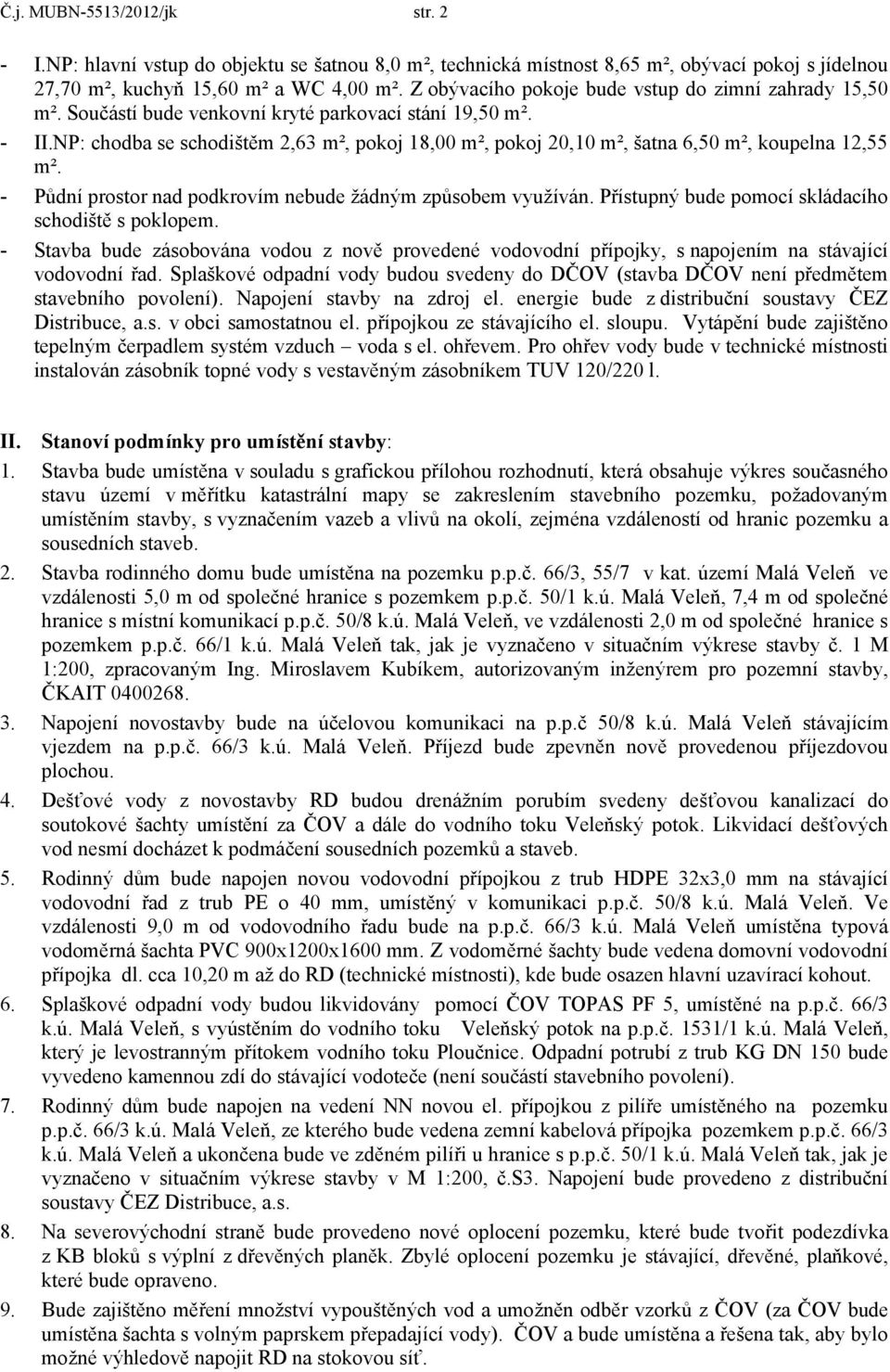 NP: chodba se schodištěm 2,63 m², pokoj 18,00 m², pokoj 20,10 m², šatna 6,50 m², koupelna 12,55 m². - Půdní prostor nad podkrovím nebude žádným způsobem využíván.