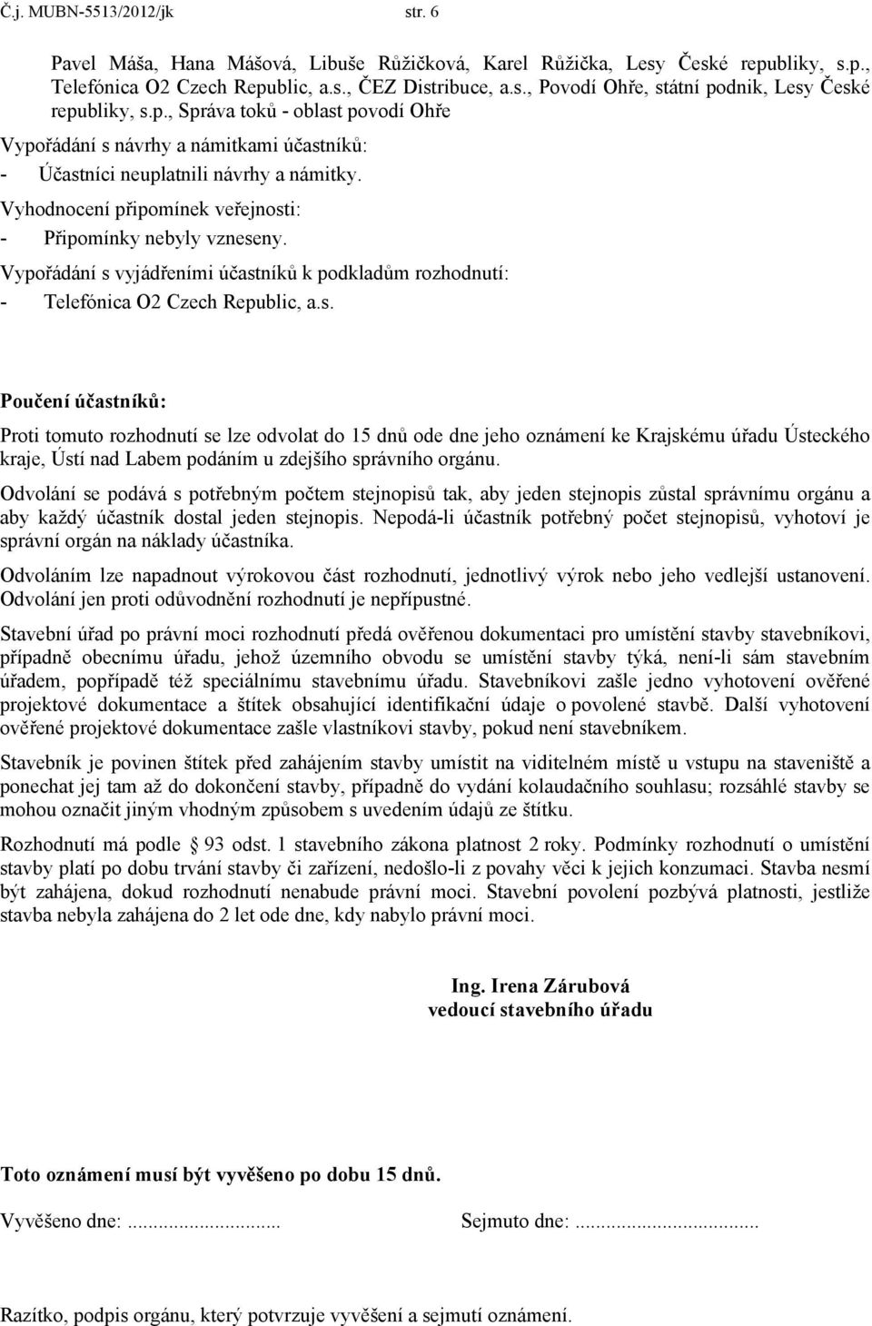 Vypořádání s vyjádřeními účastníků k podkladům rozhodnutí: - Telefónica O2 Czech Republic, a.s. Poučení účastníků: Proti tomuto rozhodnutí se lze odvolat do 15 dnů ode dne jeho oznámení ke Krajskému úřadu Ústeckého kraje, Ústí nad Labem podáním u zdejšího správního orgánu.