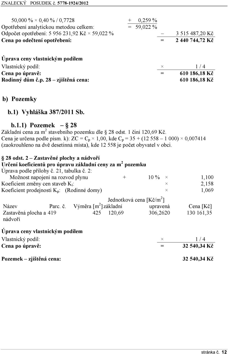 1 činí 120,69 Kč. Cena je určena podle písm. k): ZC = C p 1,00, kde C p = 35 + (12 558 1 000) 0,007414 (zaokrouhleno na dvě desetinná místa), kde 12 558 je počet obyvatel v obci. 28 odst.