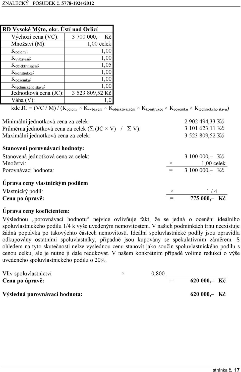 Jednotková cena (JC): 3 523 809,52 Kč Váha (V): 1,0 kde JC = (VC / M) / (K polohy K vybavení K objektivizační K konstrukce K pozemku K technického stavu ) Minimální jednotková cena za celek: Průměrná