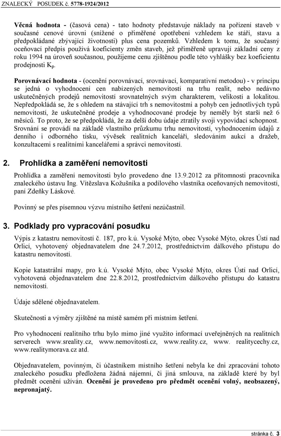 Vzhledem k tomu, že současný oceňovací předpis používá koeficienty změn staveb, jež přiměřeně upravují základní ceny z roku 1994 na úroveň současnou, použijeme cenu zjištěnou podle této vyhlášky bez
