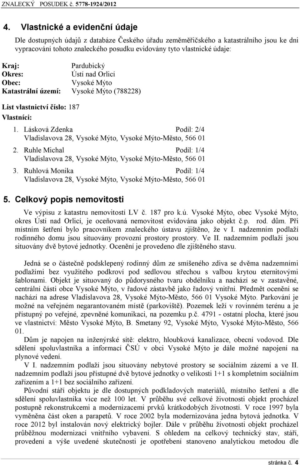 Lásková Zdenka Podíl: 2/4 Vladislavova 28, Vysoké Mýto, Vysoké Mýto-Město, 566 01 2. Ruhle Michal Podíl: 1/4 Vladislavova 28, Vysoké Mýto, Vysoké Mýto-Město, 566 01 3.