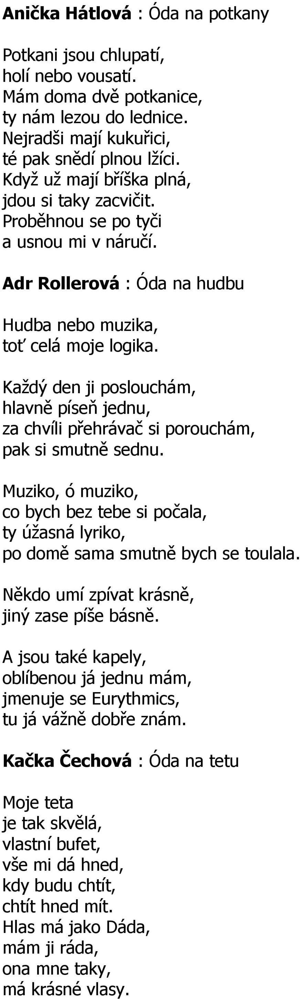 Každý den ji poslouchám, hlavně píseň jednu, za chvíli přehrávač si porouchám, pak si smutně sednu. Muziko, ó muziko, co bych bez tebe si počala, ty úžasná lyriko, po domě sama smutně bych se toulala.