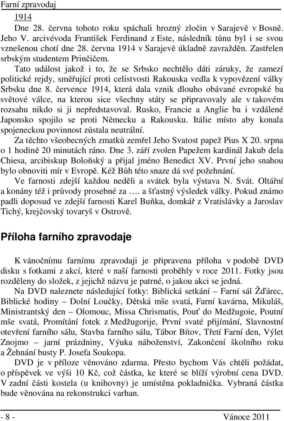 Tato událost jakož i to, že se Srbsko nechtělo dáti záruky, že zamezí politické rejdy, směřující proti celistvosti Rakouska vedla k vypovězení války Srbsku dne 8.