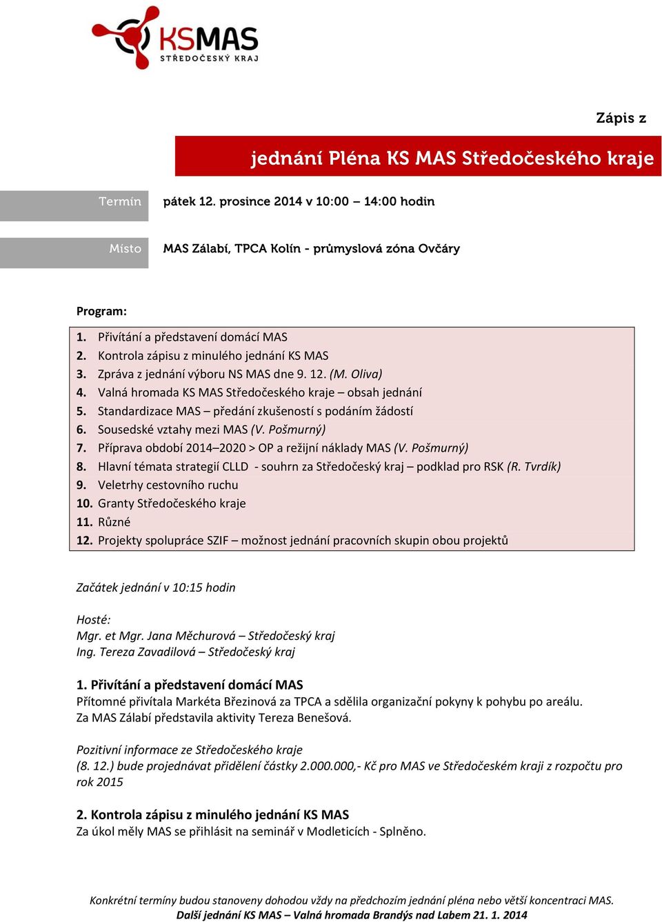 Standardizace MAS předání zkušeností s podáním žádostí 6. Sousedské vztahy mezi MAS (V. Pošmurný) 7. Příprava období 2014 2020 > OP a režijní náklady MAS (V. Pošmurný) 8.