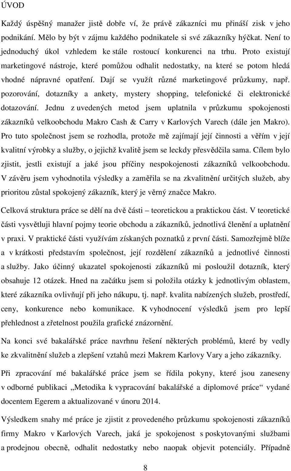 Dají se využít různé marketingové průzkumy, např. pozorování, dotazníky a ankety, mystery shopping, telefonické či elektronické dotazování.