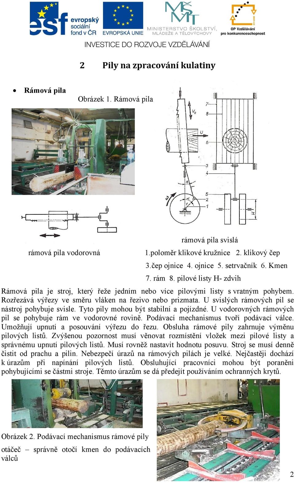 U svislých rámových pil se nástroj pohybuje svisle. Tyto pily mohou být stabilní a pojízdné. U vodorovných rámových pil se pohybuje rám ve vodorovné rovině. Podávací mechanismus tvoří podávací válce.