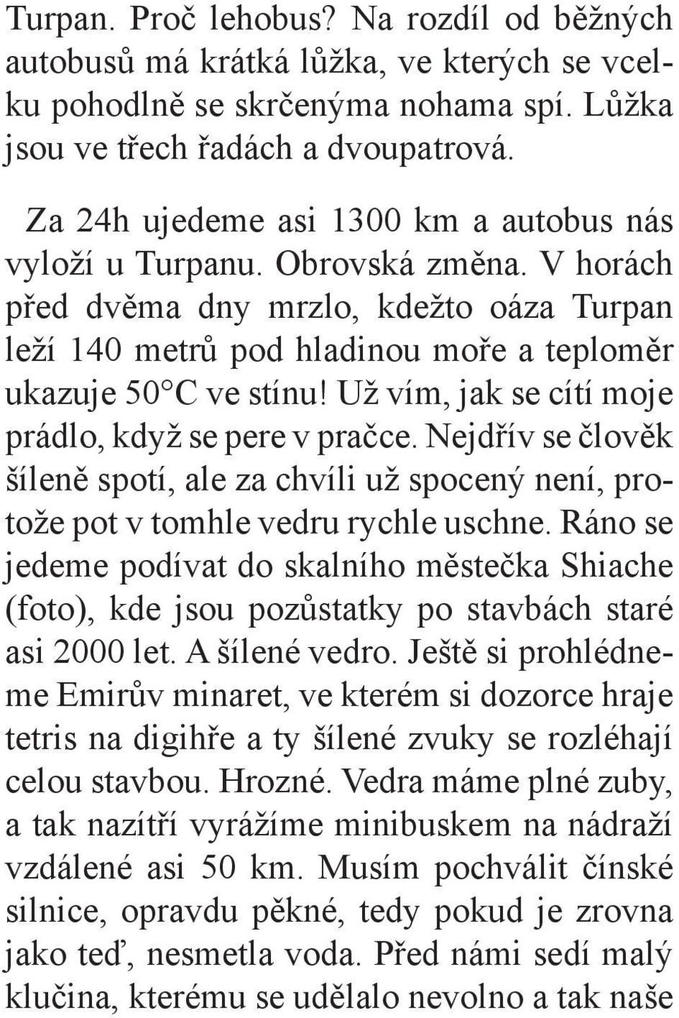 Už vím, jak se cítí moje prádlo, když se pere v pračce. Nejdřív se člověk šíleně spotí, ale za chvíli už spocený není, protože pot v tomhle vedru rychle uschne.