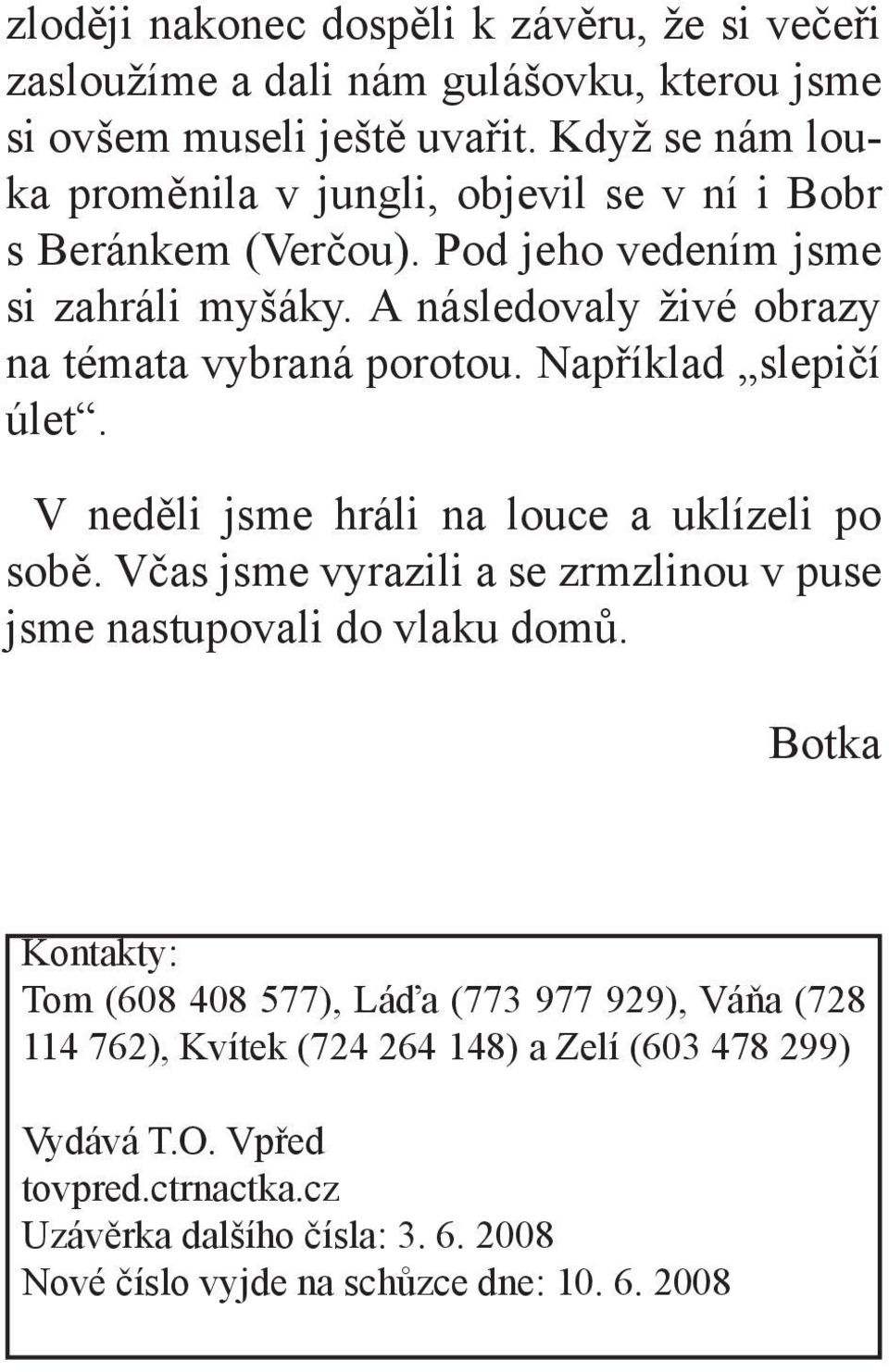 A následovaly živé obrazy na témata vybraná porotou. Například slepičí úlet. V neděli jsme hráli na louce a uklízeli po sobě.