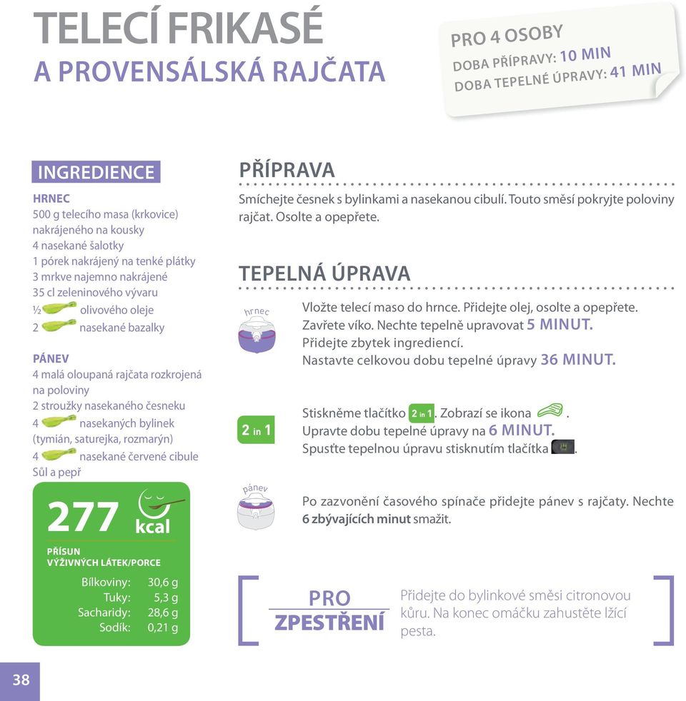 nasekaných bylinek (tymián, saturejka, rozmarýn) 4 nasekané červené cibule Sůl a pepř 277 kcal PŘÍSUN VÝŽIVNÝCH LÁTEK/PORCE Bílkoviny: 30,6 g Tuky: 5,3 g Sacharidy: 28,6 g Sodík: 0,21 g PŘÍPRAVA