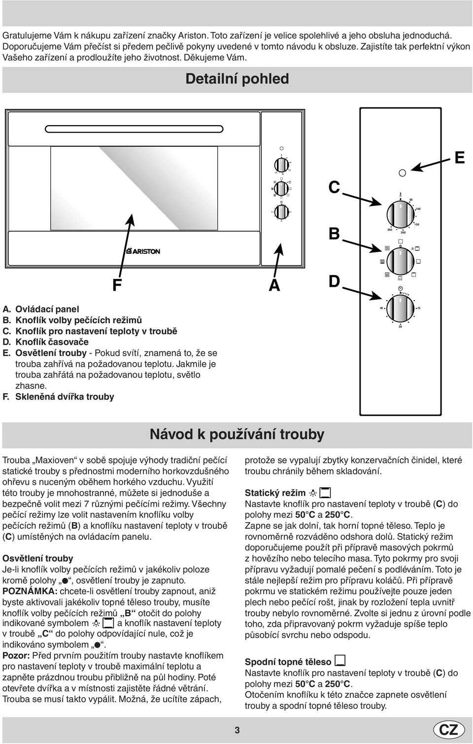 Detailní pohled E C 50 100 B 250 150 F D. Ovládací panel B. Knoflík volby pečících režimů C. Knoflík pro nastavení teploty v troubě D. Knoflík časovače E.