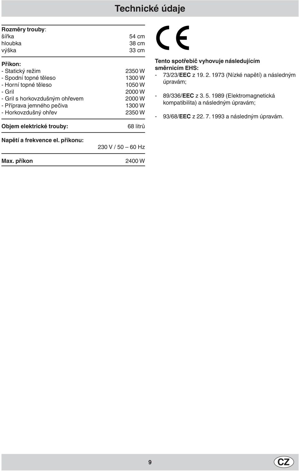 spotřebič vyhovuje následujícím směrnicím EHS: - 73/23/EEC z 19. 2. 1973 (Nízké napětí) a následným úpravám; - 89/336/EEC z 3. 5.