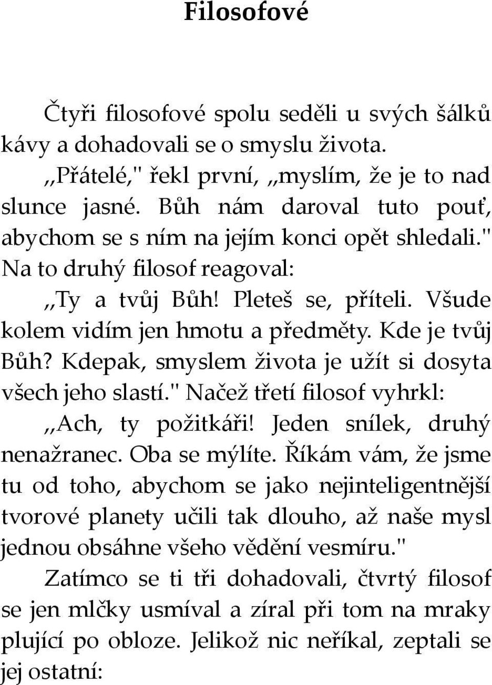 Kdepak, smyslem života je užít si dosyta všech jeho slastí.'' Načež třetí filosof vyhrkl:,,ach, ty požitkáři! Jeden snílek, druhý nenažranec. Oba se mýlíte.