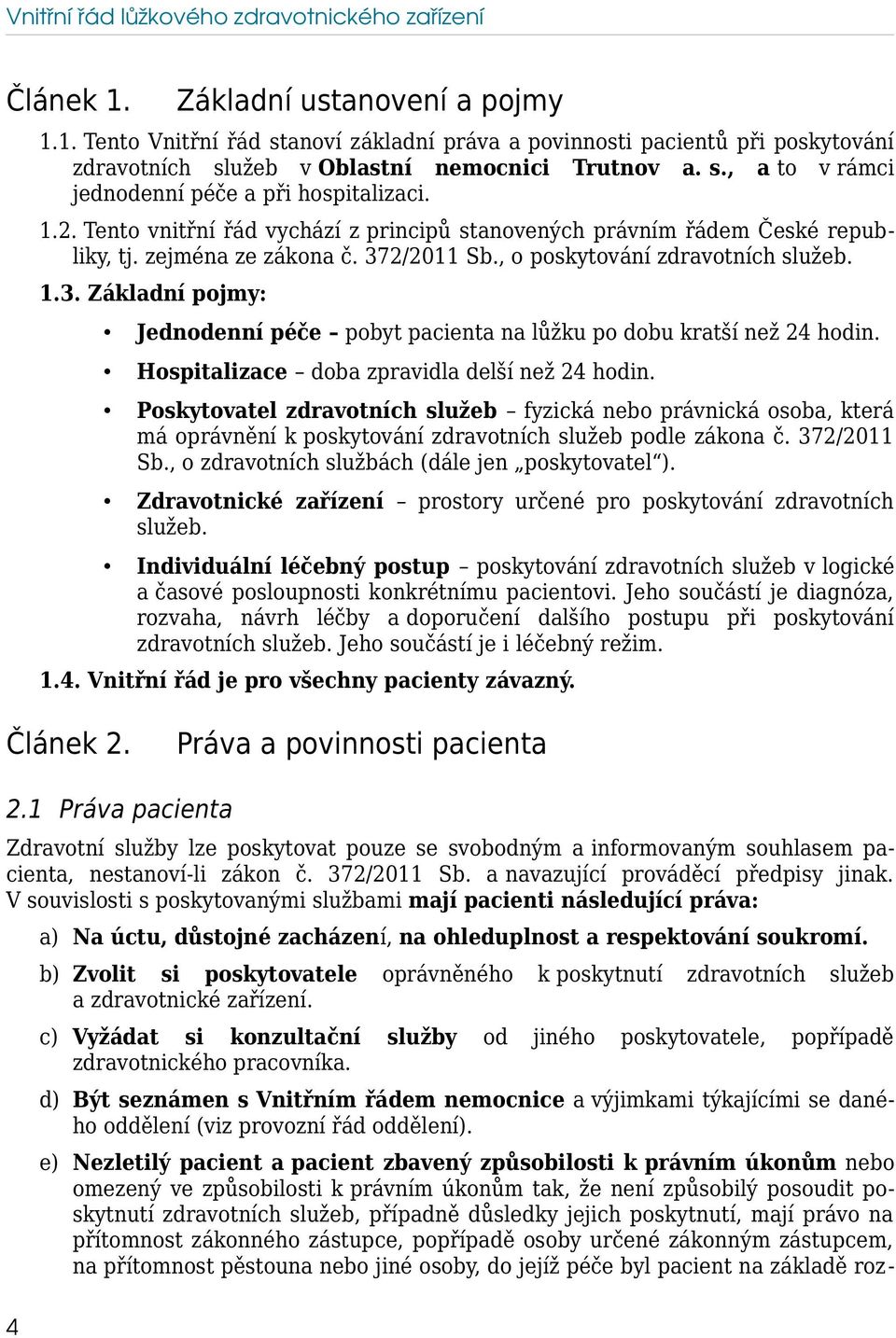 , o poskytování zdravotních služeb. 1.3. Základní pojmy: Jednodenní péče pobyt pacienta na lůžku po dobu kratší než 24 hodin. Hospitalizace doba zpravidla delší než 24 hodin.