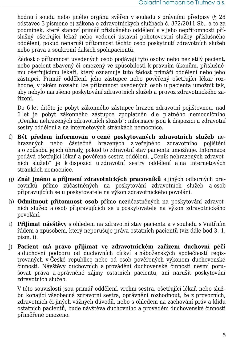 přítomnost těchto osob poskytnutí zdravotních služeb nebo práva a soukromí dalších spolupacientů.