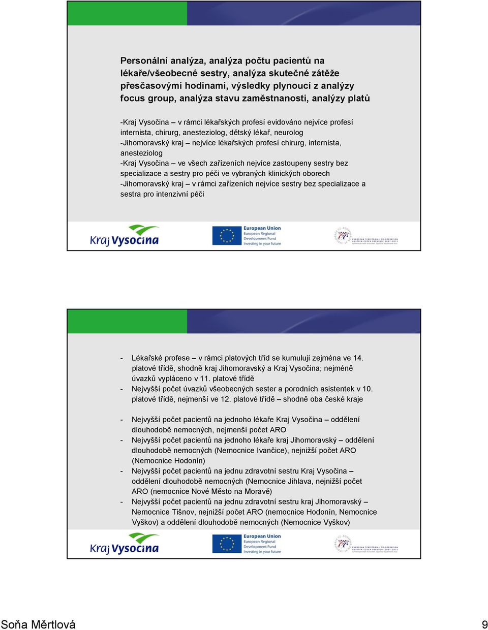 anesteziolog -Kraj Vysočina ve všech zařízeních nejvíce zastoupeny sestry bez specializace a sestry pro péči ve vybraných klinických oborech -Jihomoravský kraj v rámci zařízeních nejvíce sestry bez