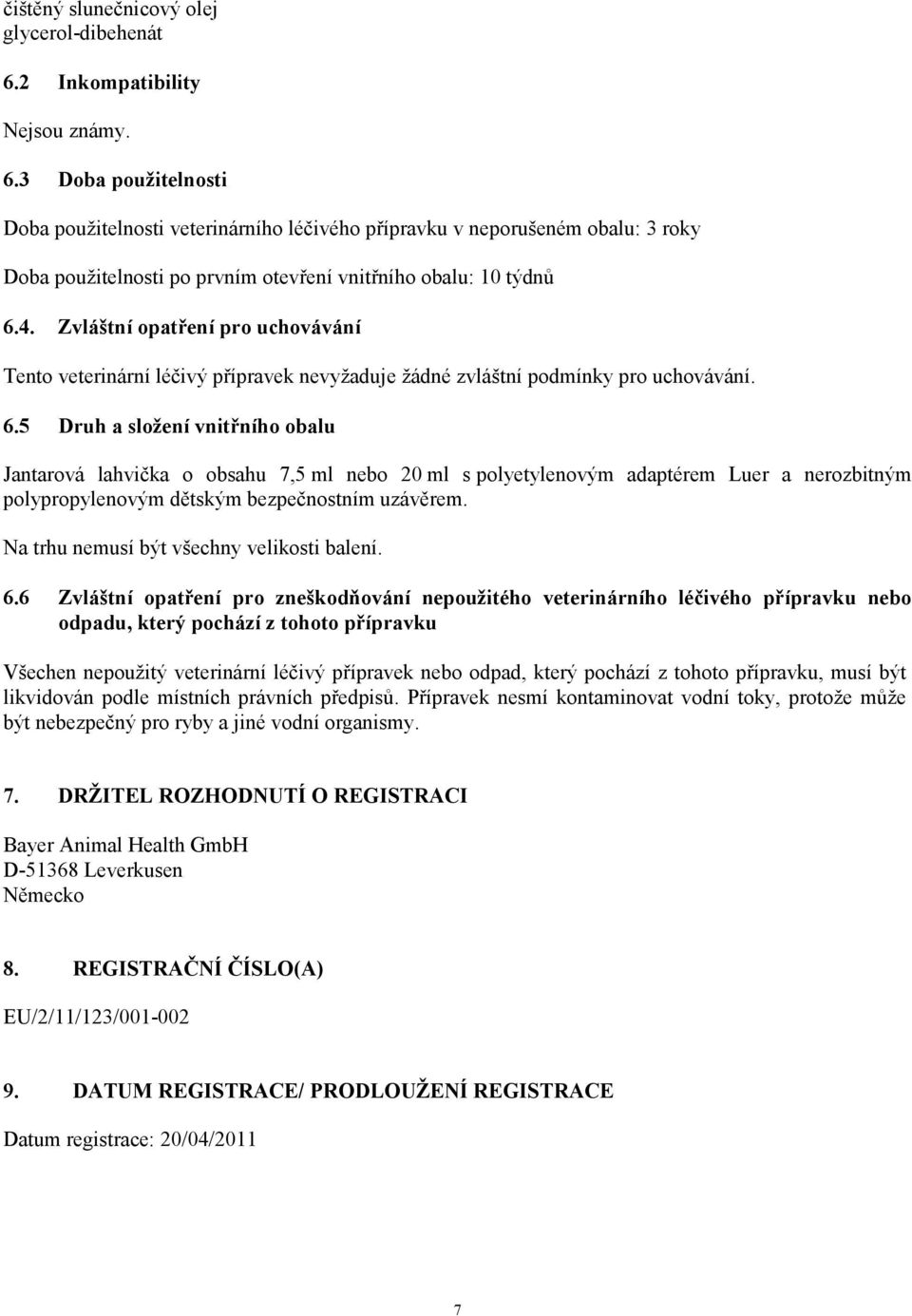 3 Doba použitelnosti Doba použitelnosti veterinárního léčivého přípravku v neporušeném obalu: 3 roky Doba použitelnosti po prvním otevření vnitřního obalu: 10 týdnů 6.4.