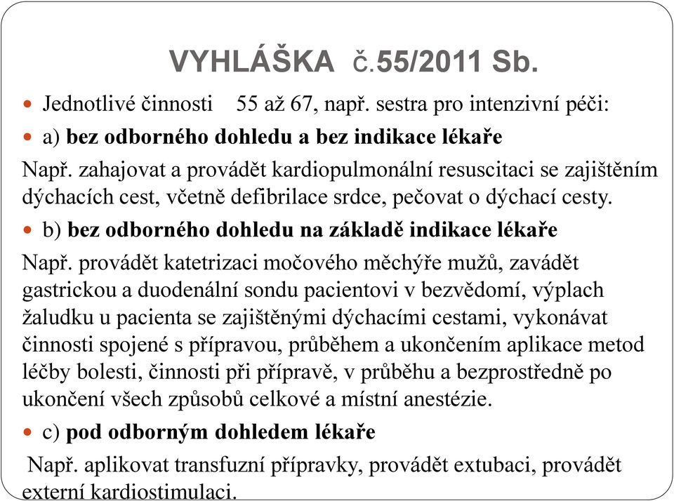 provádět katetrizaci močového měchýře mužů, zavádět gastrickou a duodenální sondu pacientovi v bezvědomí, výplach žaludku u pacienta se zajištěnými dýchacími cestami, vykonávat činnosti spojené s