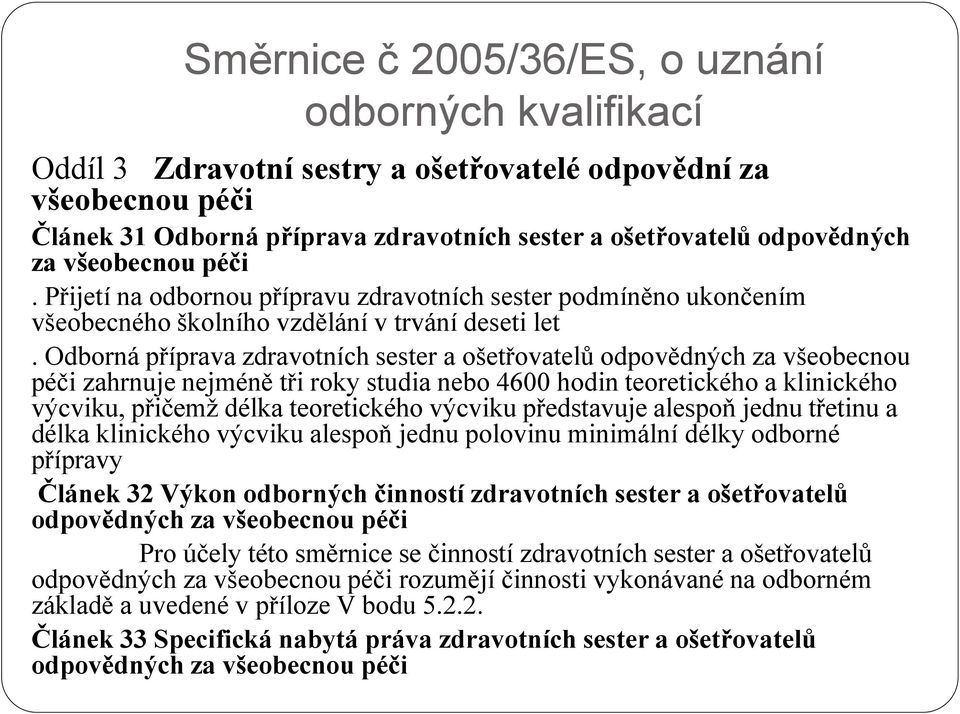 Odborná příprava zdravotních sester a ošetřovatelů odpovědných za všeobecnou péči zahrnuje nejméně tři roky studia nebo 4600 hodin teoretického a klinického výcviku, přičemž délka teoretického