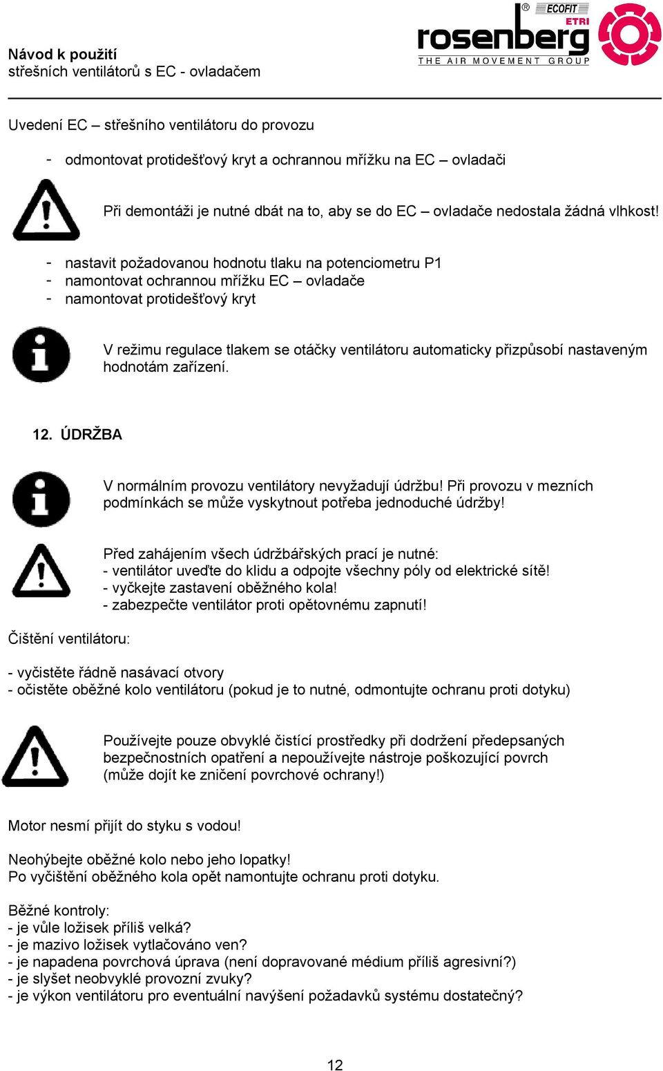 nastaveným hodnotám zařízení. 12. ÚDRŽBA V normálním provozu ventilátory nevyžadují údržbu! Při provozu v mezních podmínkách se může vyskytnout potřeba jednoduché údržby!