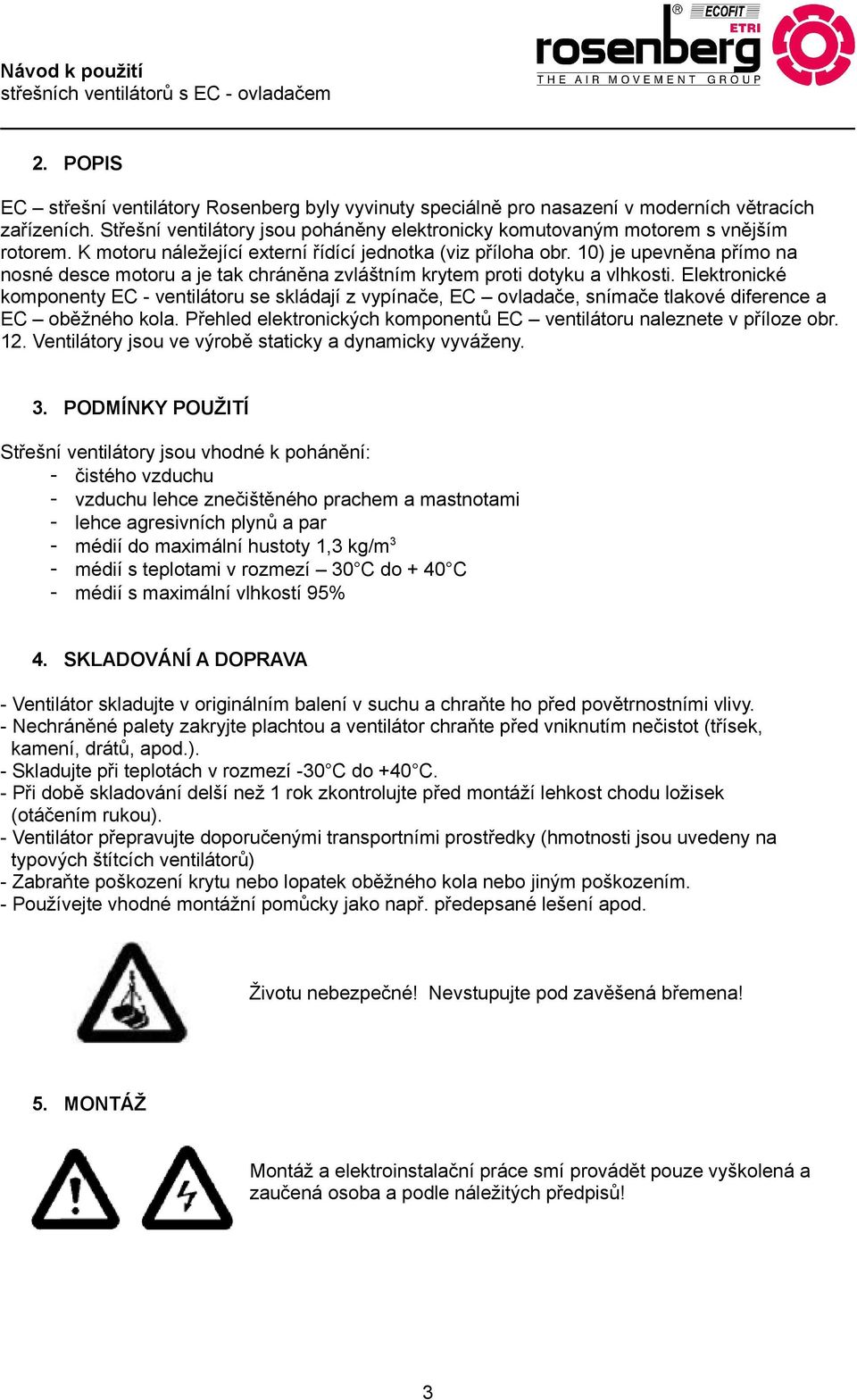 Elektronické komponenty EC - ventilátoru se skládají z vypínače, EC ovladače, snímače tlakové diference a EC oběžného kola. Přehled elektronických komponentů EC ventilátoru naleznete v příloze obr.