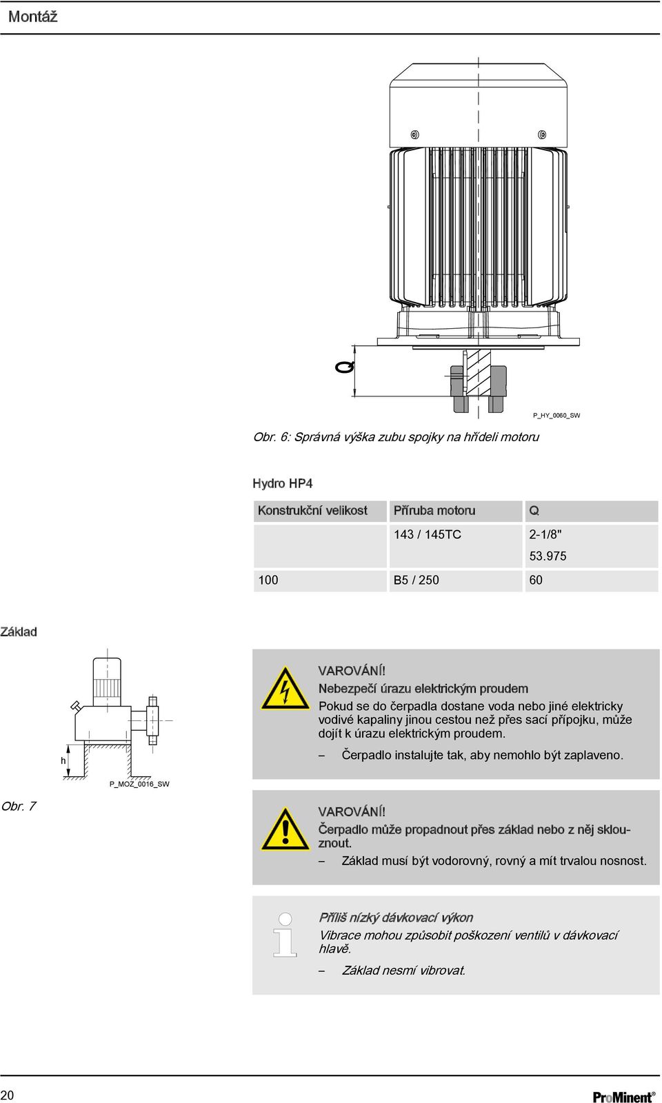 přípojku, může dojít k úrazu elektrickým proudem. Čerpadlo instalujte tak, aby nemohlo být zaplaveno. P_MOZ_0016_SW Obr.