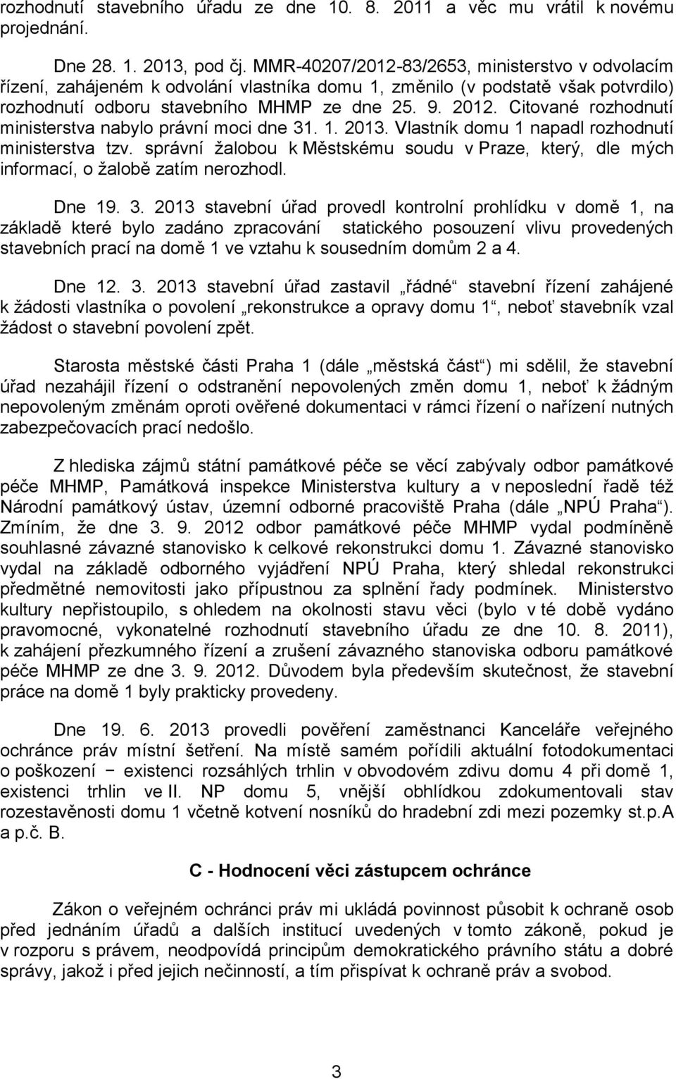 Citované rozhodnutí ministerstva nabylo právní moci dne 31. 1. 2013. Vlastník domu 1 napadl rozhodnutí ministerstva tzv.