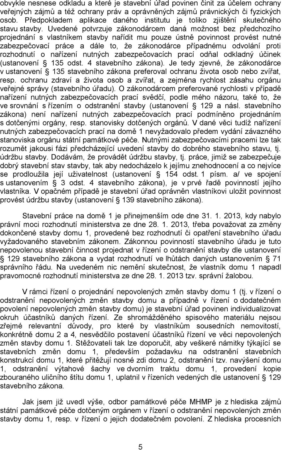 Uvedené potvrzuje zákonodárcem daná možnost bez předchozího projednání s vlastníkem stavby nařídit mu pouze ústně povinnost provést nutné zabezpečovací práce a dále to, že zákonodárce případnému