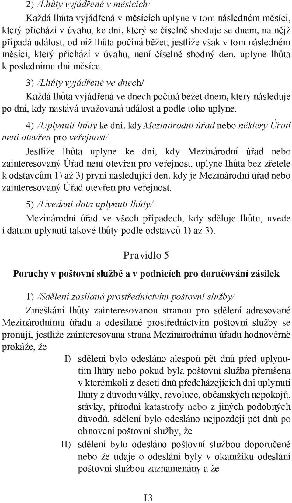 3) /Lhůty vyjádřené ve dnech/ Každá lhůta vyjádřená ve dnech počíná běžet dnem, který následuje po dni, kdy nastává uvažovaná událost a podle toho uplyne.