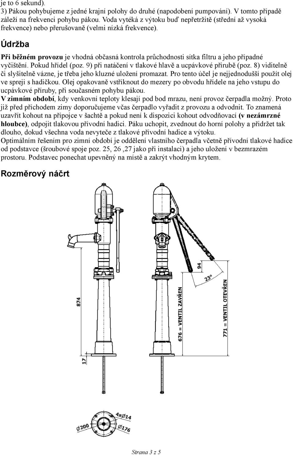 Údržba Při běžném provozu je vhodná občasná kontrola průchodnosti sítka filtru a jeho případné vyčištění. Pokud hřídel (poz. 9) při natáčení v tlakové hlavě a ucpávkové přírubě (poz.