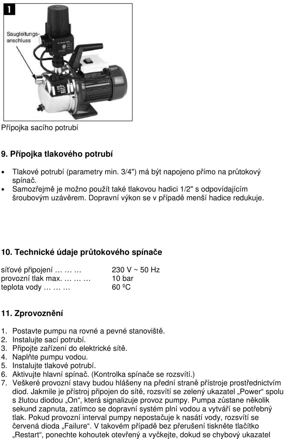 Technické údaje průtokového spínače síťové připojení 230 V ~ 50 Hz provozní tlak max. 10 bar teplota vody 60 ºC 11. Zprovoznění 1. Postavte pumpu na rovné a pevné stanoviště. 2. Instalujte sací potrubí.