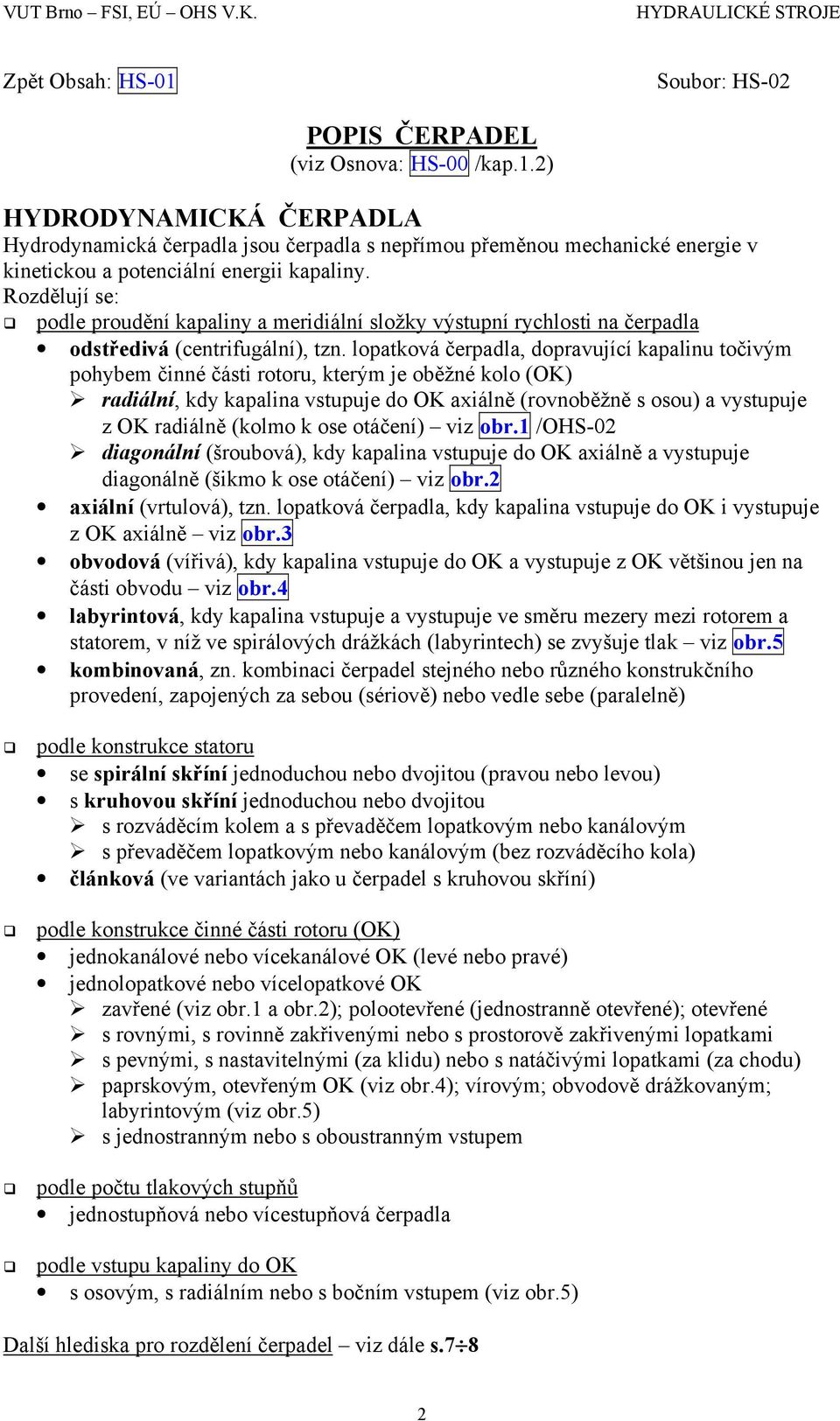 lopatková čerpadla, dopravující kapalinu točivým pohybem činné části rotoru, kterým je oběžné kolo (OK) radiální, kdy kapalina vstupuje do OK axiálně (rovnoběžně s osou) a vystupuje z OK radiálně