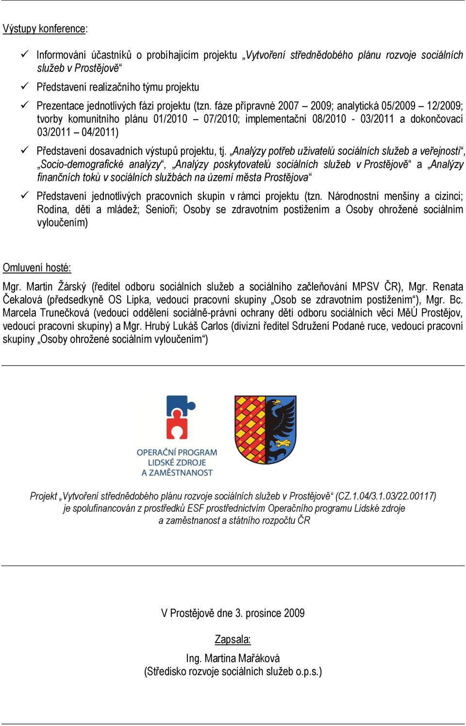 fáze přípravné 2007 2009; analytická 05/2009 12/2009; tvorby komunitního plánu 01/2010 07/2010; implementační 08/2010-03/2011 a dokončovací 03/2011 04/2011) Představení dosavadních výstupů projektu,