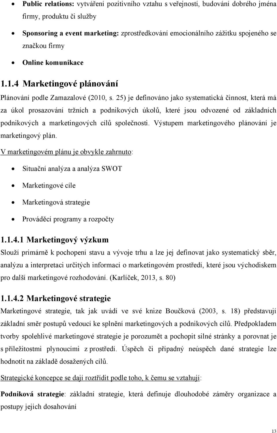 25) je definováno jako systematická činnost, která má za úkol prosazování tržních a podnikových úkolů, které jsou odvozené od základních podnikových a marketingových cílů společnosti.