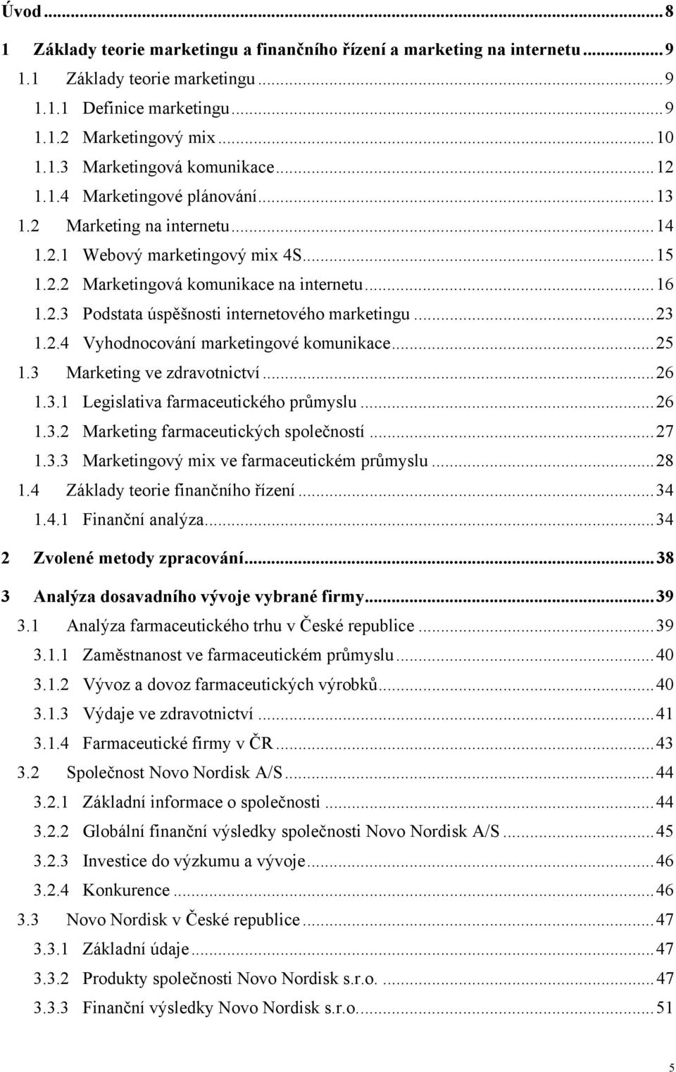 .. 23 1.2.4 Vyhodnocování marketingové komunikace... 25 1.3 Marketing ve zdravotnictví... 26 1.3.1 Legislativa farmaceutického průmyslu... 26 1.3.2 Marketing farmaceutických společností... 27 1.3.3 Marketingový mix ve farmaceutickém průmyslu.