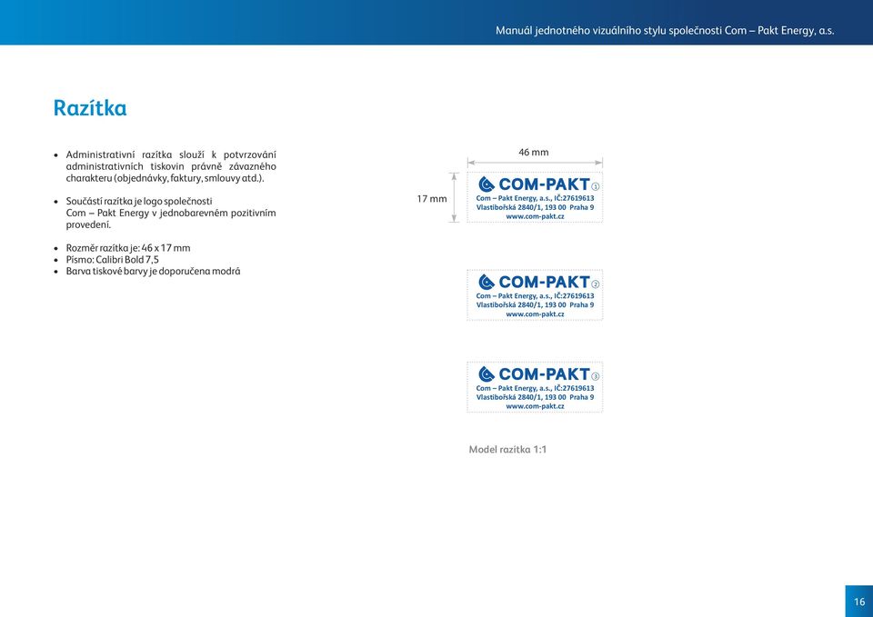 Rozměr razítka je: 46 x 17 mm Písmo: Calibri Bold 7,5 Barva tiskové barvy je doporučena modrá 17 mm 46 mm Com Pakt Energy, a.s., IČ:27619613 Vlastibořská 2840/1, 193 00 Praha 9 Com Pakt Energy, a.