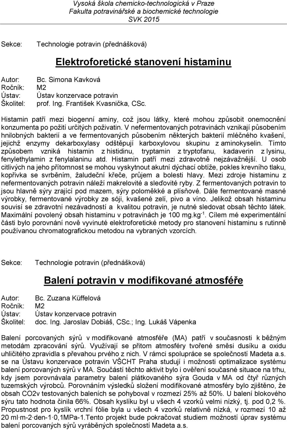 V nefermentovaných potravinách vznikají působením hnilobných bakterií a ve fermentovaných působením některých bakterií mléčného kvašení, jejichž enzymy dekarboxylasy odštěpují karboxylovou skupinu z