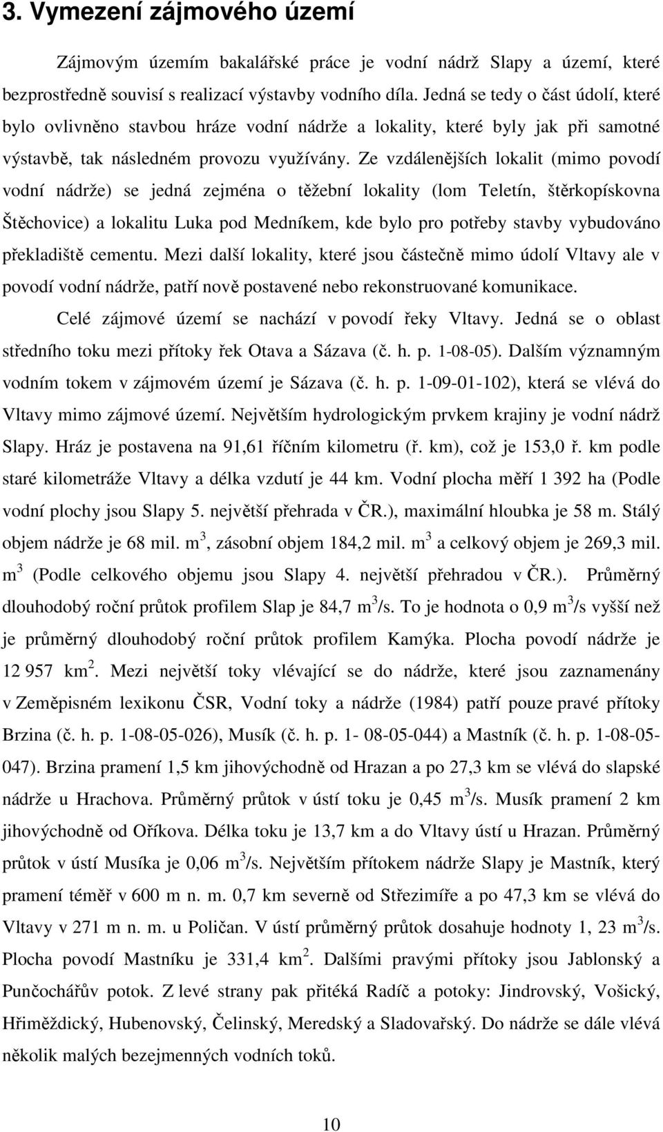 Ze vzdálenějších lokalit (mimo povodí vodní nádrže) se jedná zejména o těžební lokality (lom Teletín, štěrkopískovna Štěchovice) a lokalitu Luka pod Medníkem, kde bylo pro potřeby stavby vybudováno