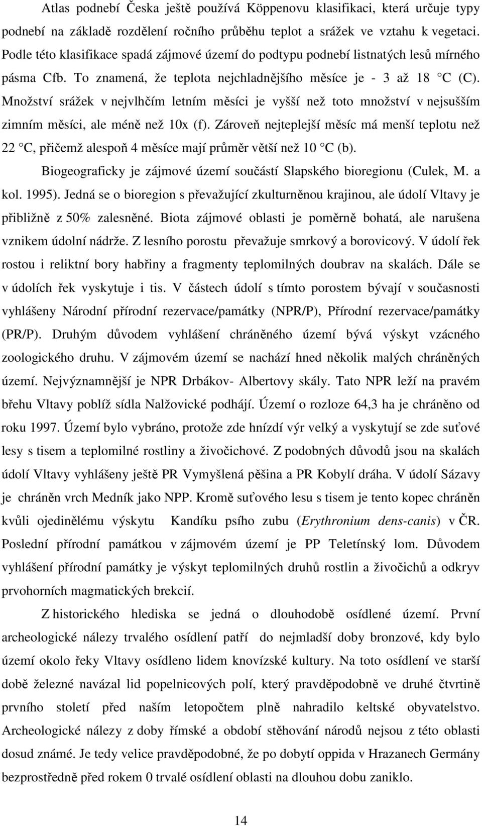 Množství srážek v nejvlhčím letním měsíci je vyšší než toto množství v nejsušším zimním měsíci, ale méně než 10x (f).