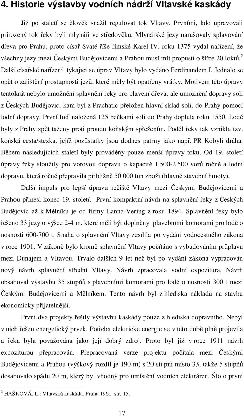 roku 1375 vydal nařízení, že všechny jezy mezi Českými Budějovicemi a Prahou musí mít propusti o šířce 20 loktů. 2 Další císařské nařízení týkající se úprav Vltavy bylo vydáno Ferdinandem I.