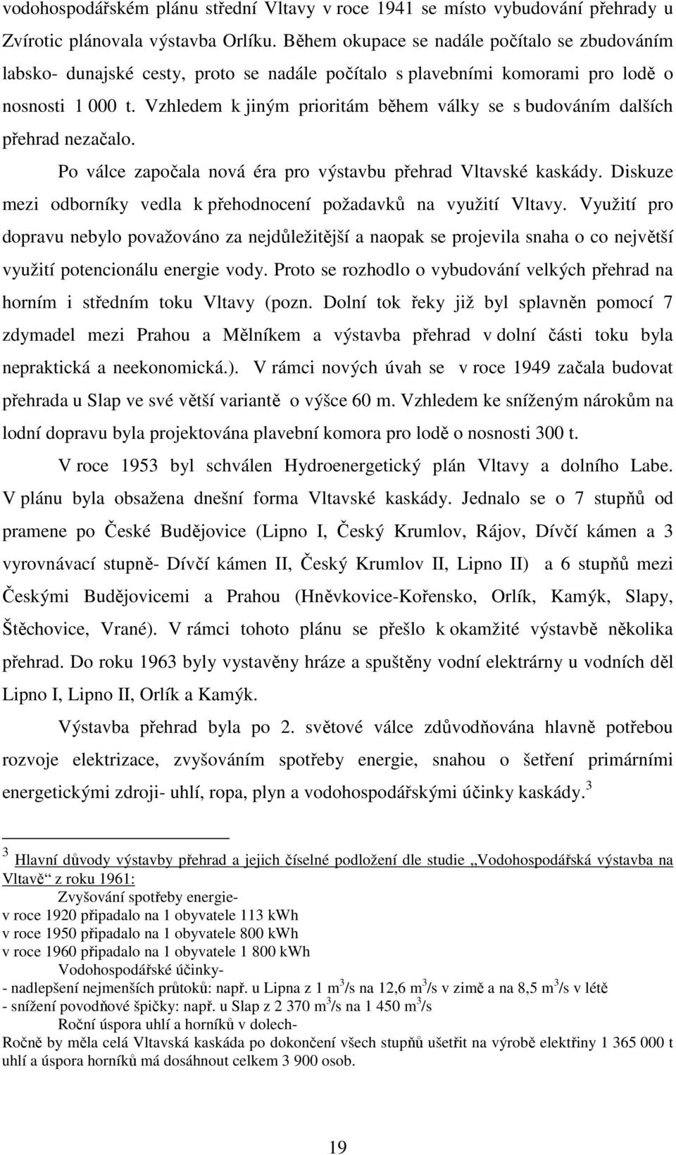 Vzhledem k jiným prioritám během války se s budováním dalších přehrad nezačalo. Po válce započala nová éra pro výstavbu přehrad Vltavské kaskády.