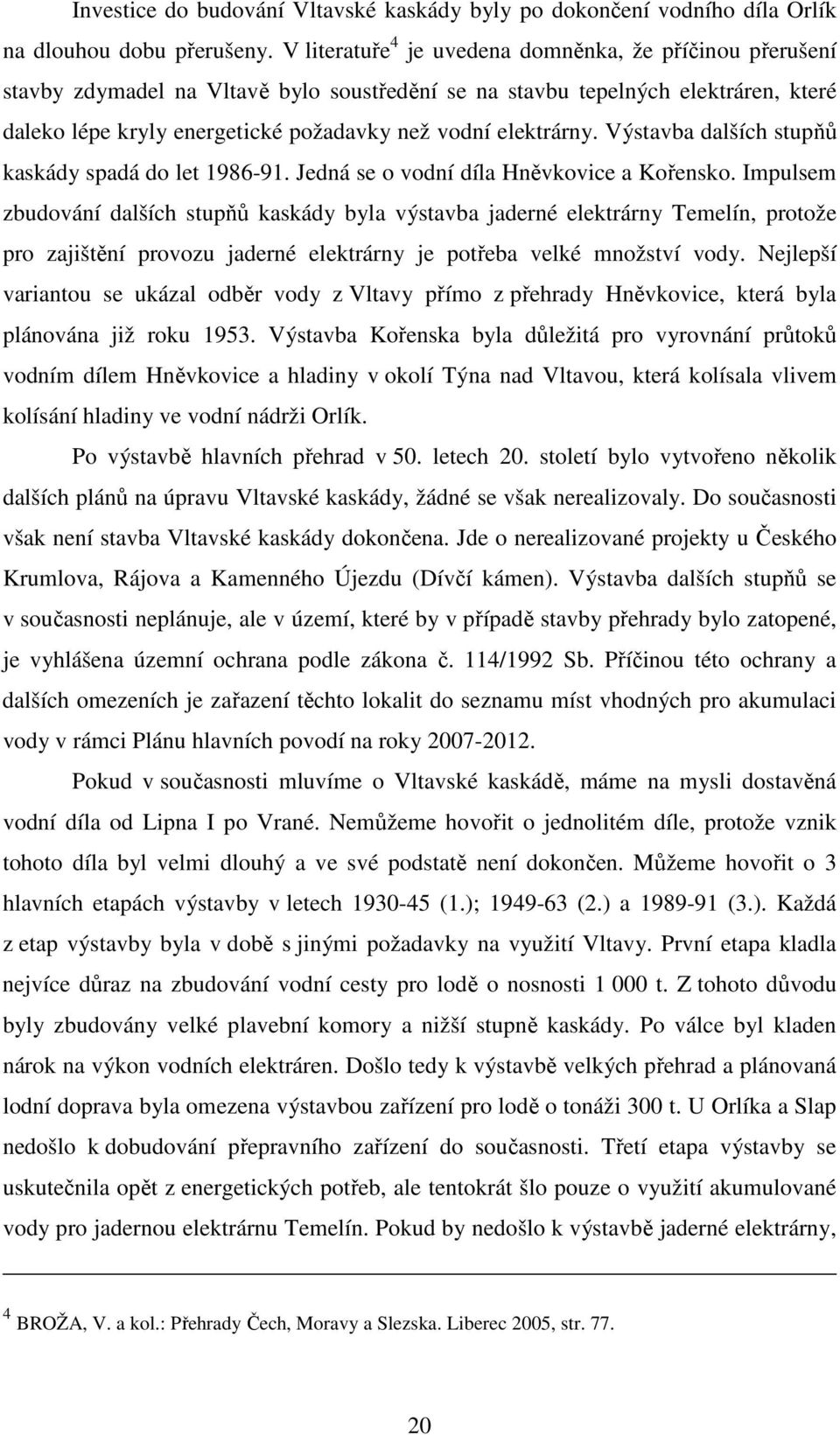 elektrárny. Výstavba dalších stupňů kaskády spadá do let 1986-91. Jedná se o vodní díla Hněvkovice a Kořensko.