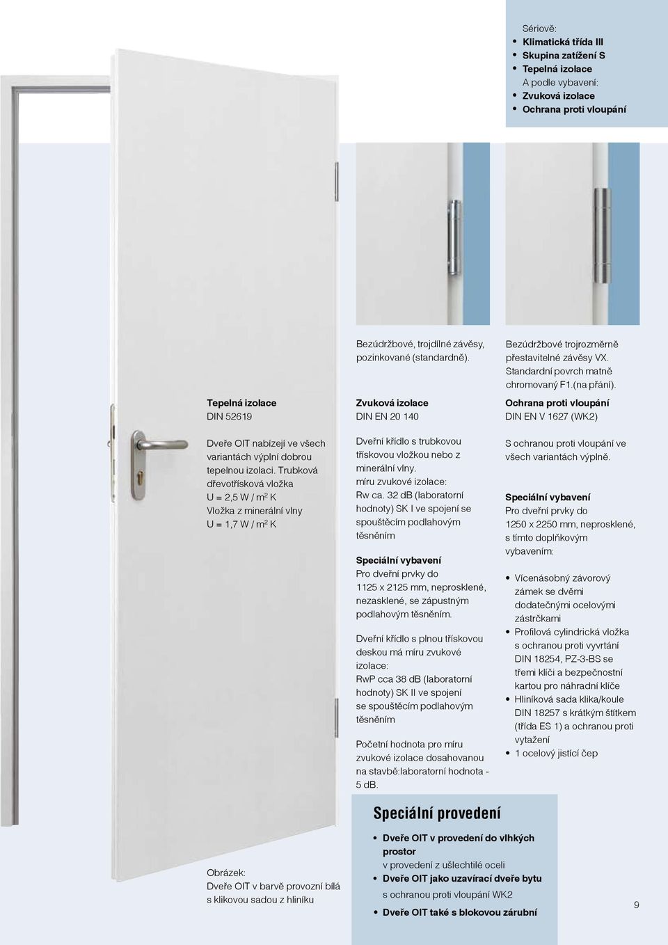 Zvuková izolace DIN EN 20 140 Dveřní křídlo s trubkovou třískovou vložkou nebo z minerální vlny. míru zvukové izolace: Rw ca.